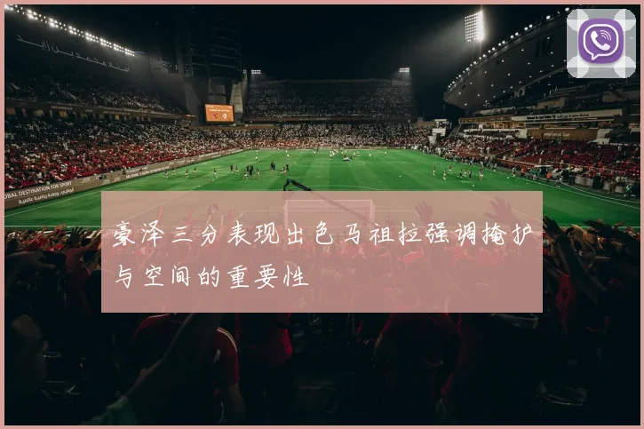 豪泽三分表现出色马祖拉强调掩护与空间的重要性