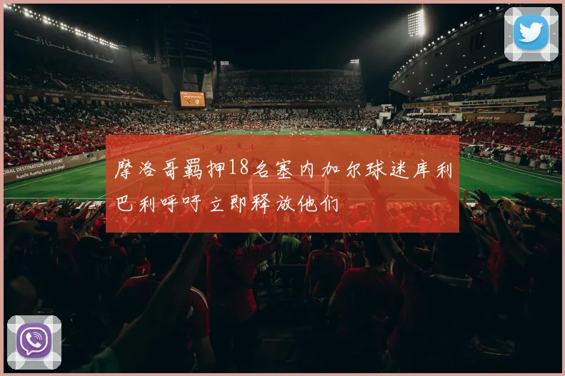 摩洛哥羁押18名塞内加尔球迷库利巴利呼吁立即释放他们