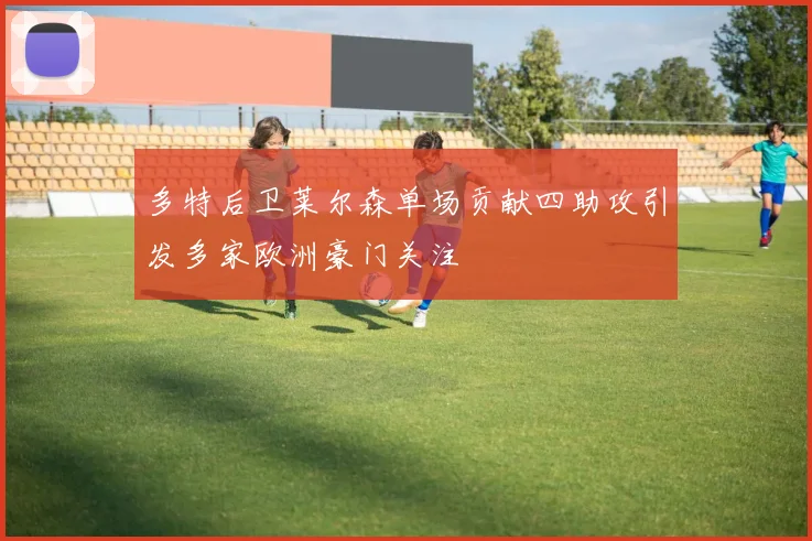 多特后卫莱尔森单场贡献四助攻引发多家欧洲豪门关注