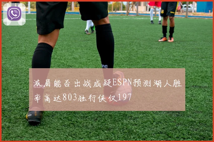 浓眉能否出战成疑ESPN预测湖人胜率高达803独行侠仅197