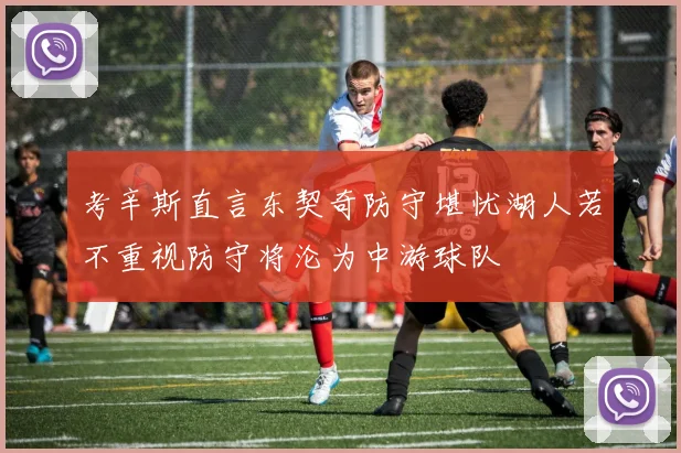 考辛斯直言东契奇防守堪忧湖人若不重视防守将沦为中游球队