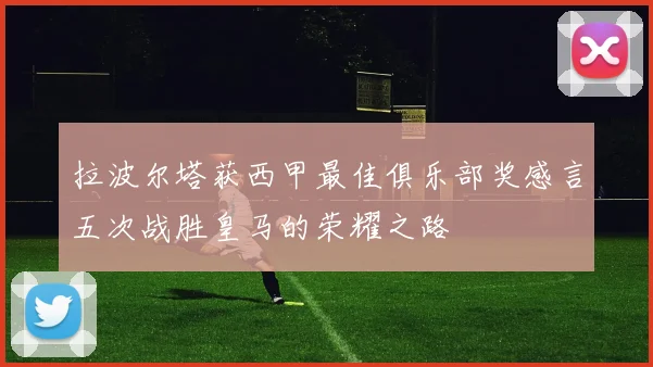 拉波尔塔获西甲最佳俱乐部奖感言五次战胜皇马的荣耀之路