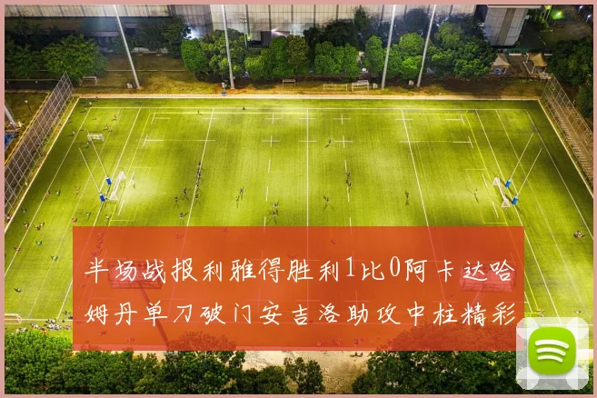 半场战报利雅得胜利1比0阿卡达哈姆丹单刀破门安吉洛助攻中柱精彩瞬间