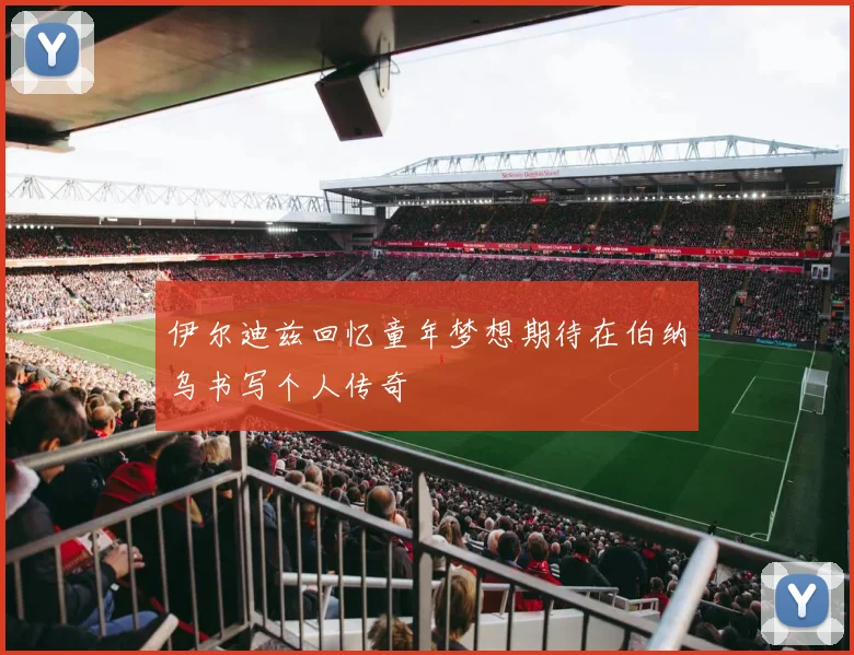 伊尔迪兹回忆童年梦想期待在伯纳乌书写个人传奇
