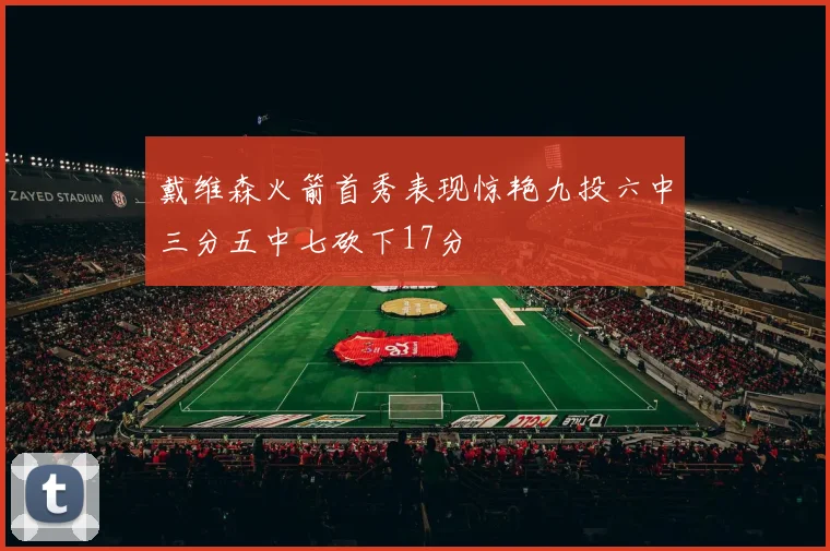 戴维森火箭首秀表现惊艳九投六中三分五中七砍下17分