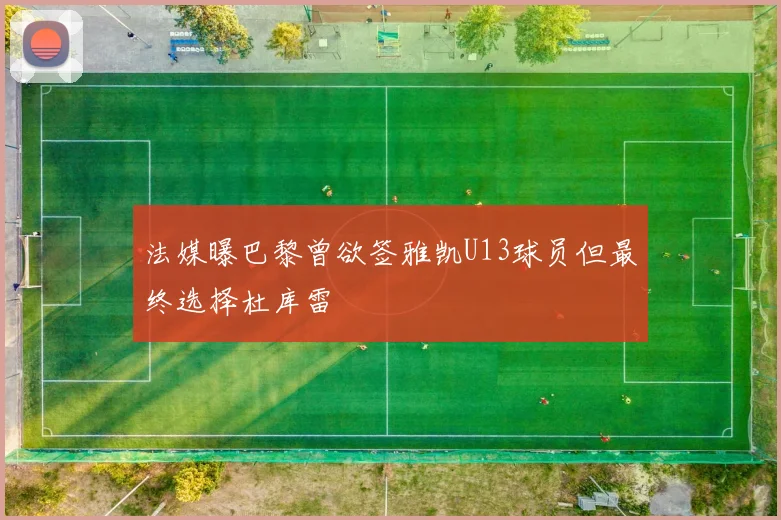 法媒曝巴黎曾欲签雅凯U13球员但最终选择杜库雷