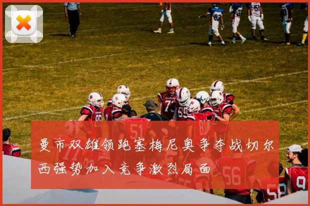 曼市双雄领跑塞梅尼奥争夺战切尔西强势加入竞争激烈局面