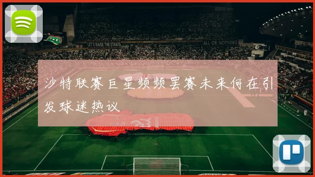 沙特联赛巨星频频罢赛未来何在引发球迷热议