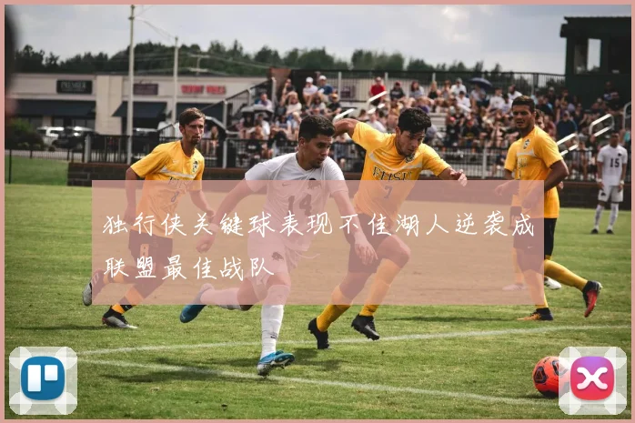 独行侠关键球表现不佳湖人逆袭成联盟最佳战队