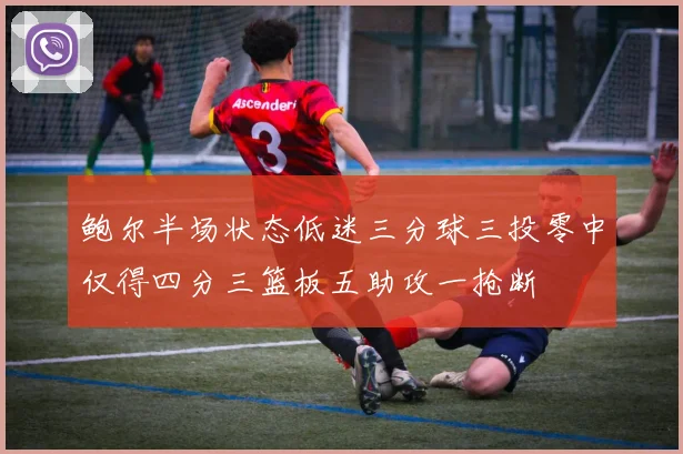 鲍尔半场状态低迷三分球三投零中仅得四分三篮板五助攻一抢断