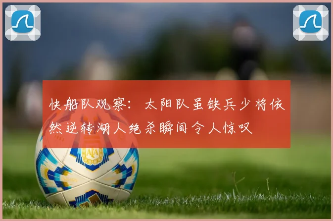 快船队观察：太阳队虽缺兵少将依然逆转湖人绝杀瞬间令人惊叹