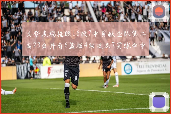 戈登表现抢眼16投7中贡献全队第二高23分并有6篮板4助攻及7罚球命中