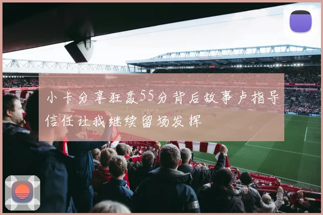 小卡分享狂轰55分背后故事卢指导信任让我继续留场发挥