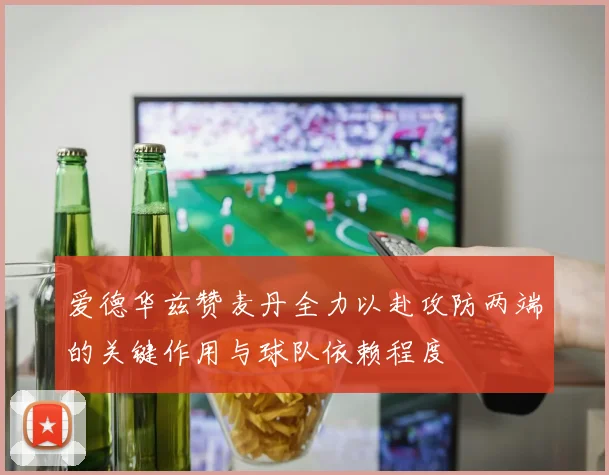 爱德华兹赞麦丹全力以赴攻防两端的关键作用与球队依赖程度