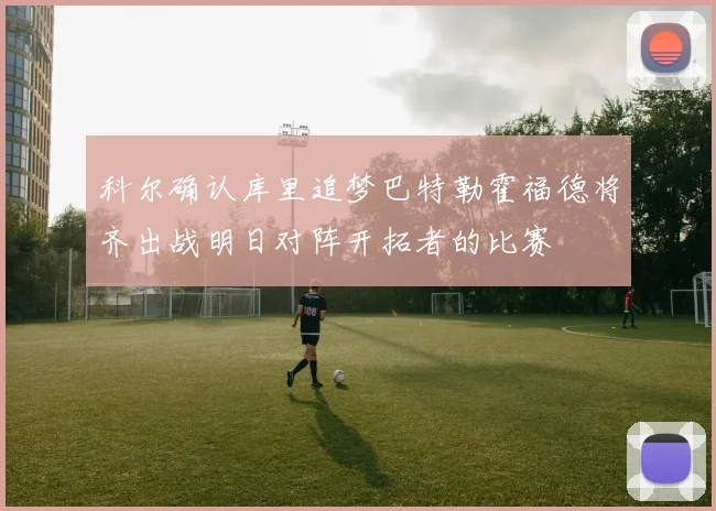科尔确认库里追梦巴特勒霍福德将齐出战明日对阵开拓者的比赛