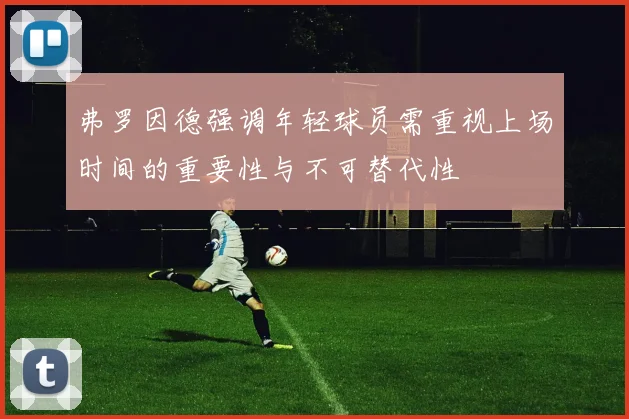 弗罗因德强调年轻球员需重视上场时间的重要性与不可替代性