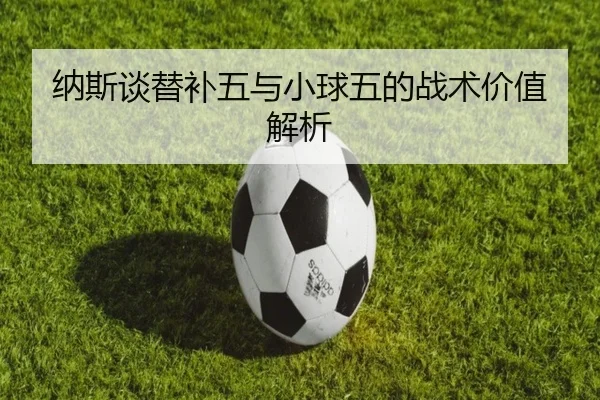 纳斯谈替补五与小球五的战术价值解析 - HaoBo